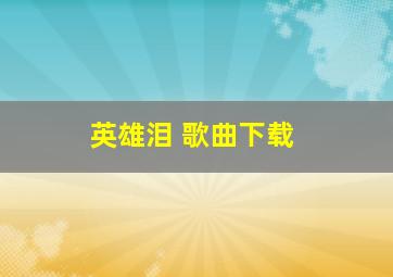 英雄泪 歌曲下载